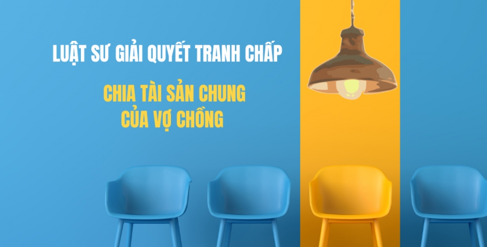 LUẬT SƯ GIẢI QUYẾT TRANH CHẤP CHIA TÀI SẢN CHUNG CỦA VỢ CHỒNG