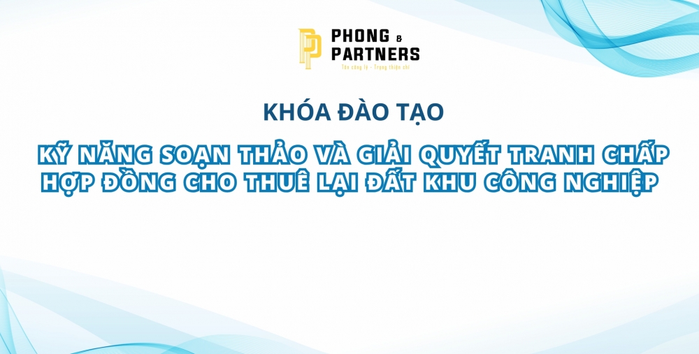 KỸ NĂNG SOẠN THẢO VÀ GIẢI QUYẾT TRANH CHẤP HỢP ĐỒNG CHO THUÊ LẠI ĐẤT KHU CÔNG NGHIỆP 