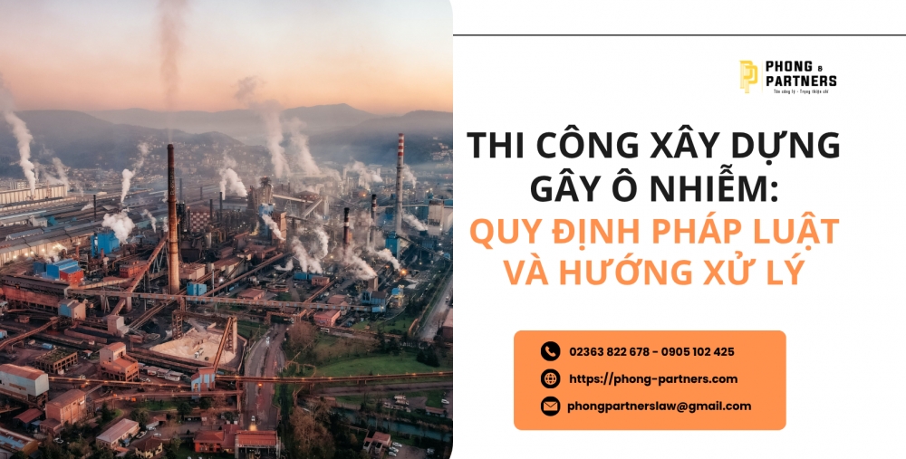 THI CÔNG XÂY DỰNG GÂY Ô NHIỄM: QUY ĐỊNH PHÁP LUẬT VÀ HƯỚNG XỬ LÝ