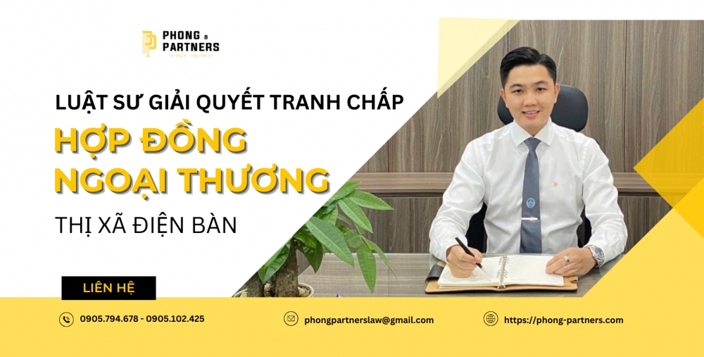 LUẬT SƯ GIẢI QUYẾT TRANH CHẤP HỢP ĐỒNG NGOẠI THƯƠNG THỊ XÃ ĐIỆN BÀN 