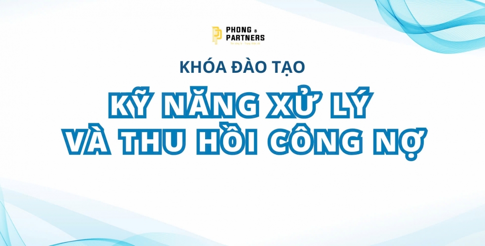 KHÓA ĐÀO TẠO: KỸ NĂNG XỬ LÝ VÀ THU HỒI CÔNG NỢ