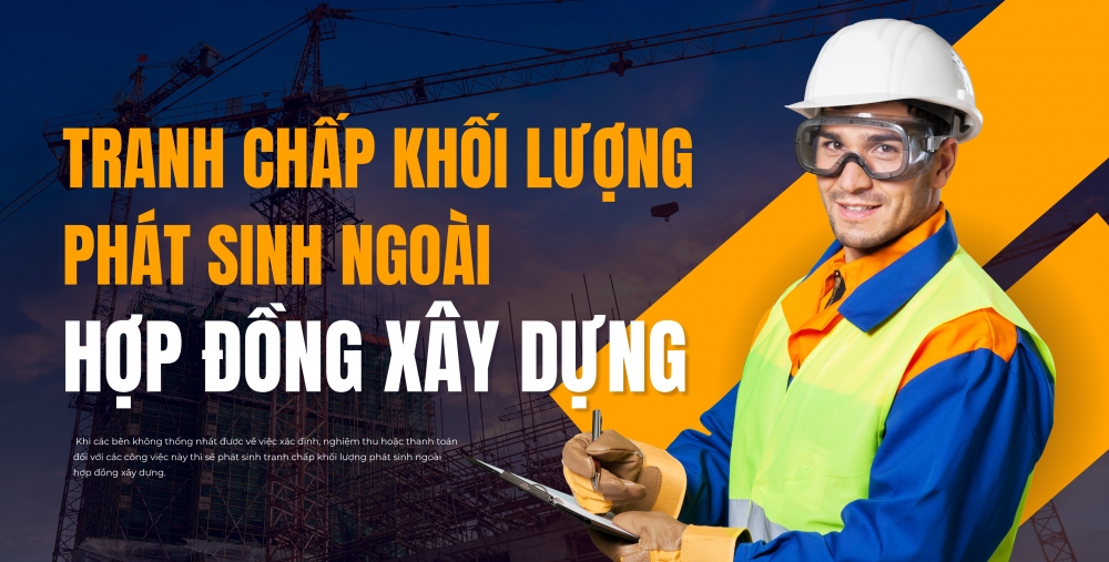 TRANH CHẤP KHỐI LƯỢNG PHÁT SINH NGOÀI HỢP ĐỒNG XÂY DỰNG