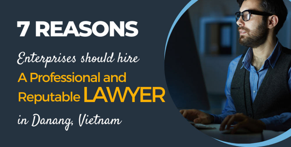 7 REASONS WHY ENTERPRISES SHOULD HIRE A PROFESSIONAL AND REPUTABLE LAWYER IN DANANG CITY, VIETNAM