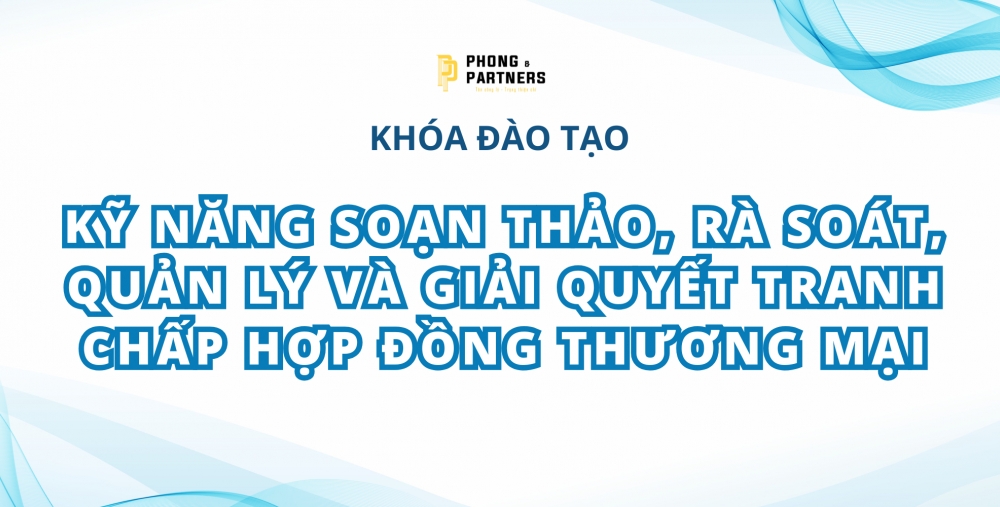 KHÓA ĐÀO TẠO: KỸ NĂNG SOẠN THẢO, RÀ SOÁT, QUẢN LÝ VÀ GIẢI QUYẾT TRANH CHẤP HỢP ĐỒNG THƯƠNG MẠI
