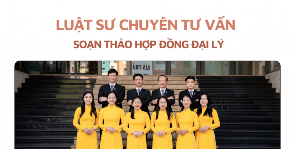 LUẬT SƯ CHUYÊN TƯ VẤN, SOẠN THẢO HỢP ĐỒNG ĐẠI LÝ
