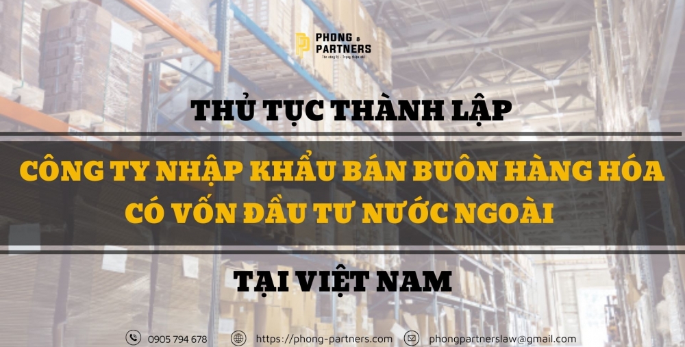 THỦ TỤC THÀNH LẬP CÔNG TY NHẬP KHẨU BÁN BUÔN HÀNG HÓA CÓ VỐN ĐẦU TƯ NƯỚC NGOÀI TẠI VIỆT NAM