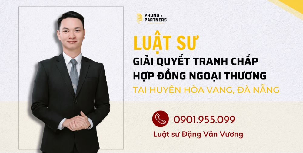 LUẬT SƯ GIẢI QUYẾT TRANH CHẤP HỢP ĐỒNG NGOẠI THƯƠNG HUYỆN HÒA VANG, ĐÀ NẴNG