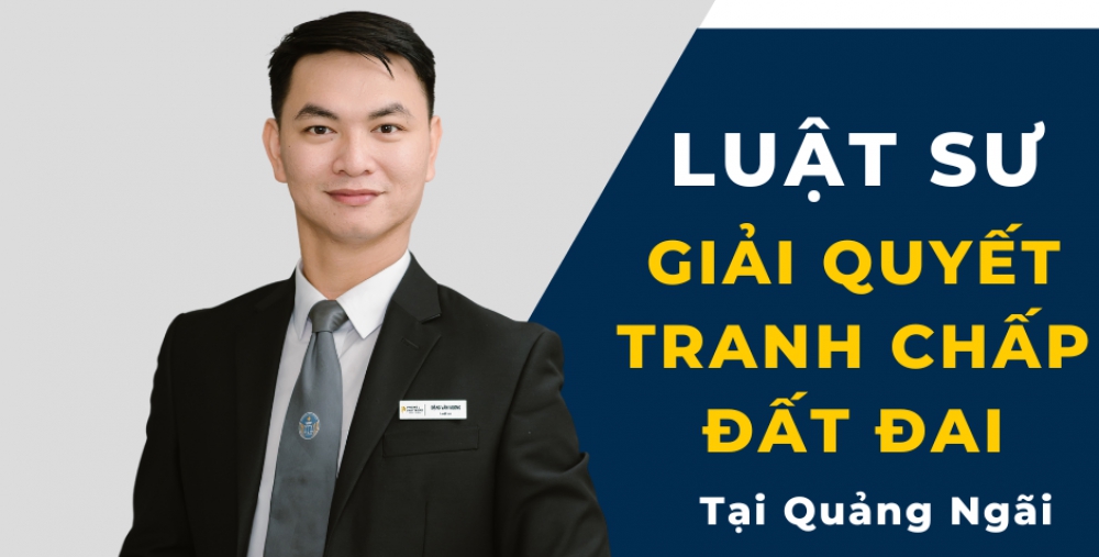 LUẬT SƯ GIẢI QUYẾT TRANH CHẤP ĐẤT ĐAI TẠI QUẢNG NGÃI