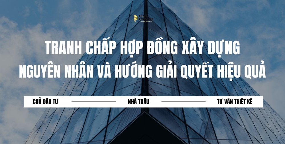 TRANH CHẤP HỢP ĐỒNG XÂY DỰNG NGUYÊN NHÂN VÀ HƯỚNG GIẢI QUYẾT HIỆU QUẢ