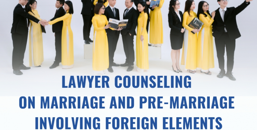 LAWYER COUNSELING ON MARRIAGE AND PRE-MARRIAGE  INVOLVING FOREIGN ELEMENTS IN VIETNAM