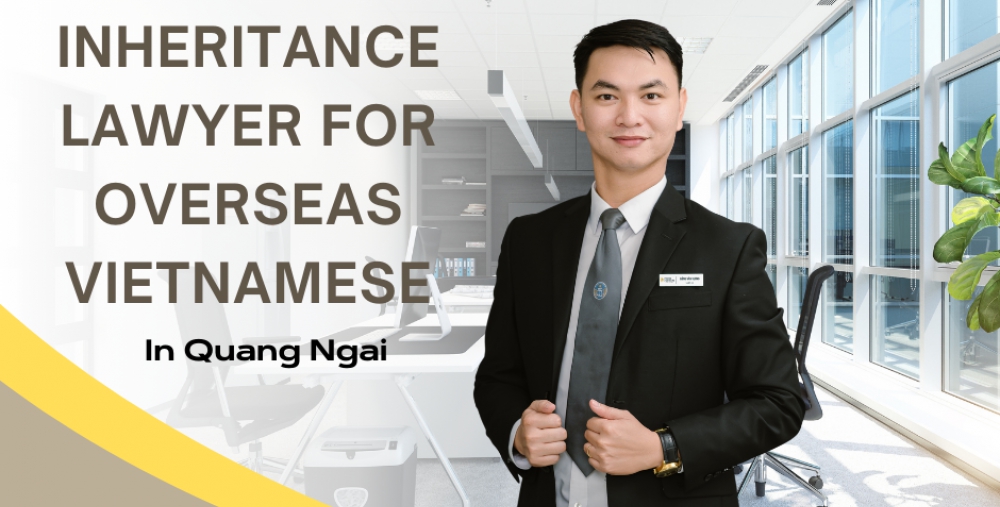 INHERITANCE LAWYER FOR OVERSEAS VIETNAMESE IN QUANG NGAI