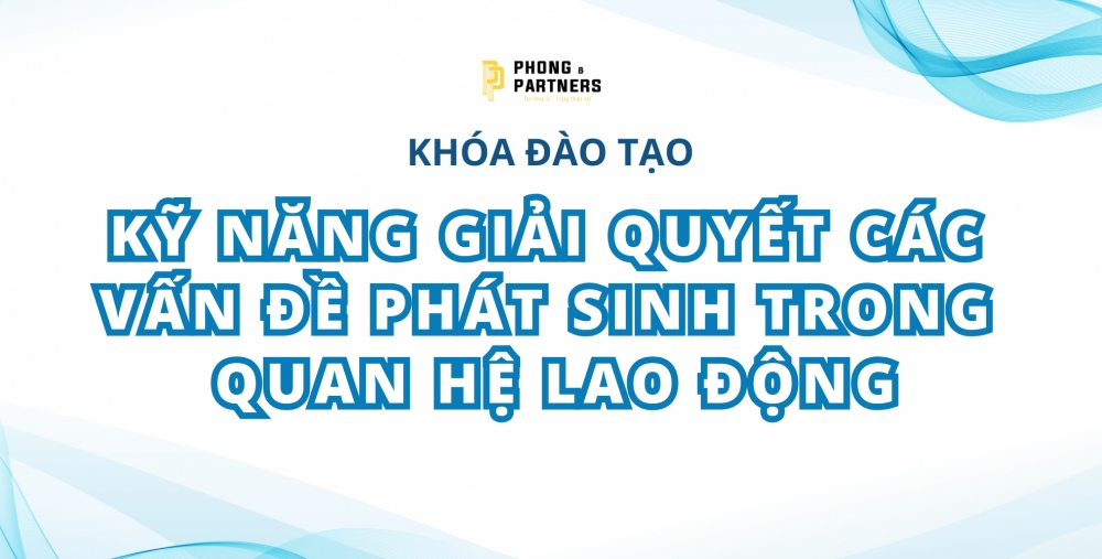 KHÓA ĐÀO TẠO: KỸ NĂNG GIẢI QUYẾT CÁC VẤN ĐỀ PHÁT SINH TRONG QUAN HỆ LAO ĐỘNG