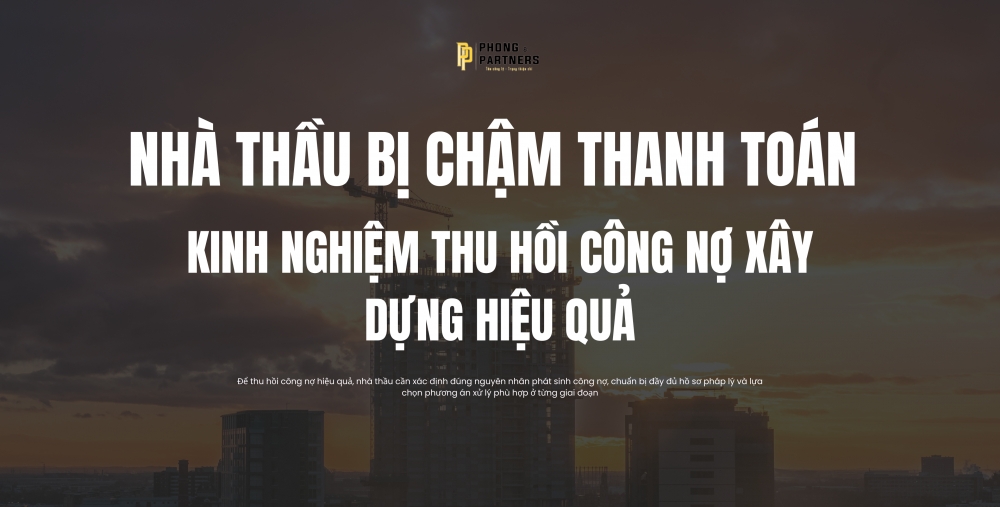 NHÀ THẦU BỊ CHẬM THANH TOÁN – KINH NGHIỆM THU HỒI CÔNG NỢ XÂY DỰNG HIỆU QUẢ