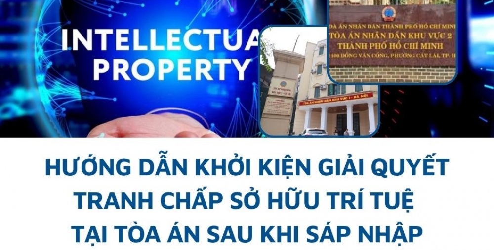 HƯỚNG DẪN KHỞI KIỆN GIẢI QUYẾT TRANH CHẤP SỞ HỮU TRÍ TUỆ TẠI TÒA ÁN SAU KHI SÁP NHẬP