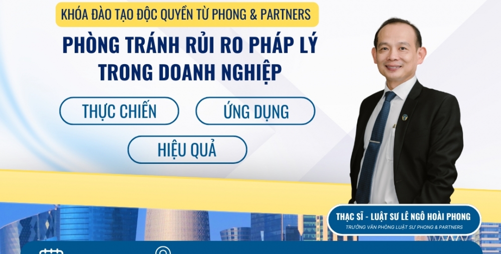 KHÓA ĐÀO TẠO ĐỘC QUYỀN TỪ PHONG & PARTNERS CHUYÊN ĐỀ: PHÒNG TRÁNH RỦI RO PHÁP LÝ TRONG DOANH NGHIỆP