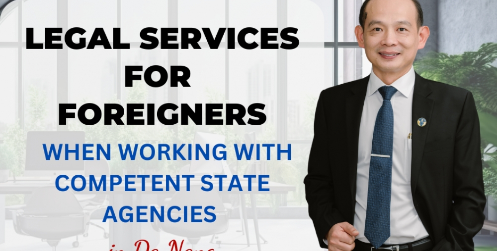 LEGAL SERVICES FOR FOREIGNERS WHEN WORKING WITH COMPETENT STATE AGENCIES IN DA NANG