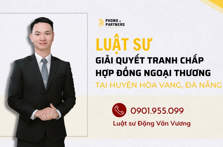 LUẬT SƯ GIẢI QUYẾT TRANH CHẤP HỢP ĐỒNG NGOẠI THƯƠNG HUYỆN HÒA VANG, ĐÀ NẴNG